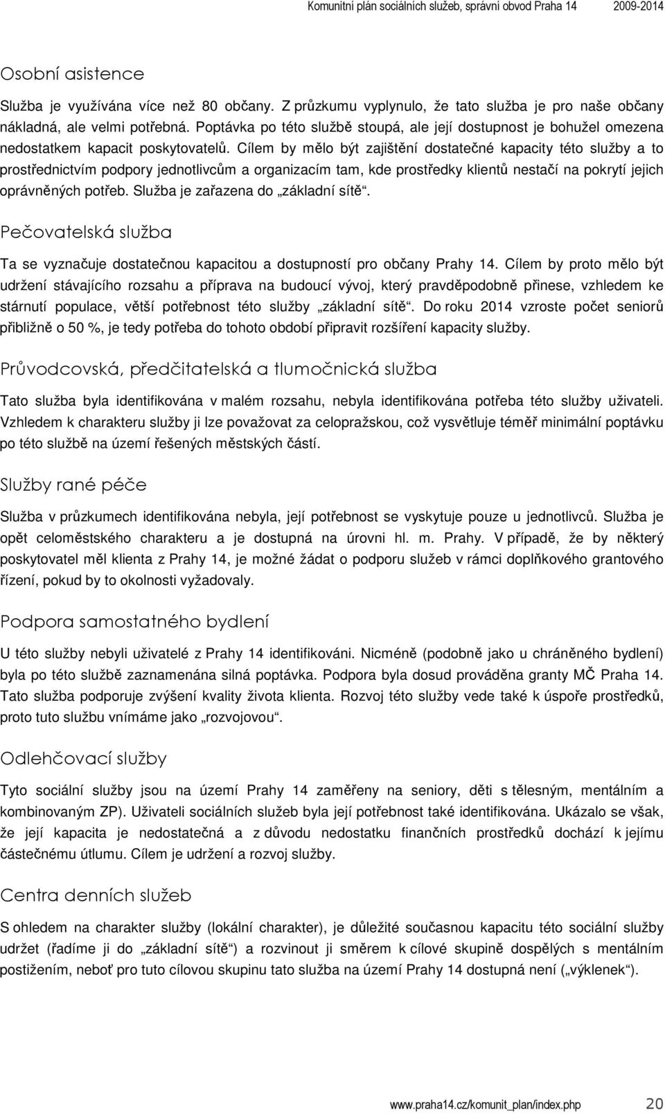 Cílem by mělo být zajištění dostatečné kapacity této služby a to prostřednictvím podpory jednotlivcům a organizacím tam, kde prostředky klientů nestačí na pokrytí jejich oprávněných potřeb.