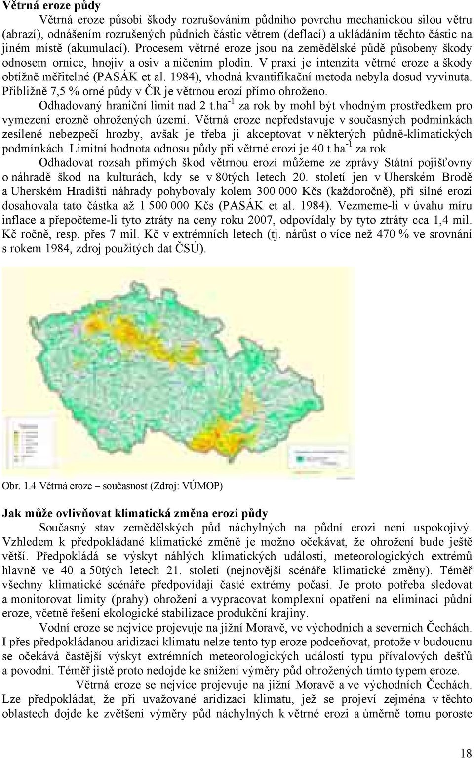 V praxi je intenzita větrné eroze a škody obtížně měřitelné (PASÁK et al. 1984), vhodná kvantifikační metoda nebyla dosud vyvinuta. Přibližně 7,5 % orné půdy v ČR je větrnou erozí přímo ohroženo.