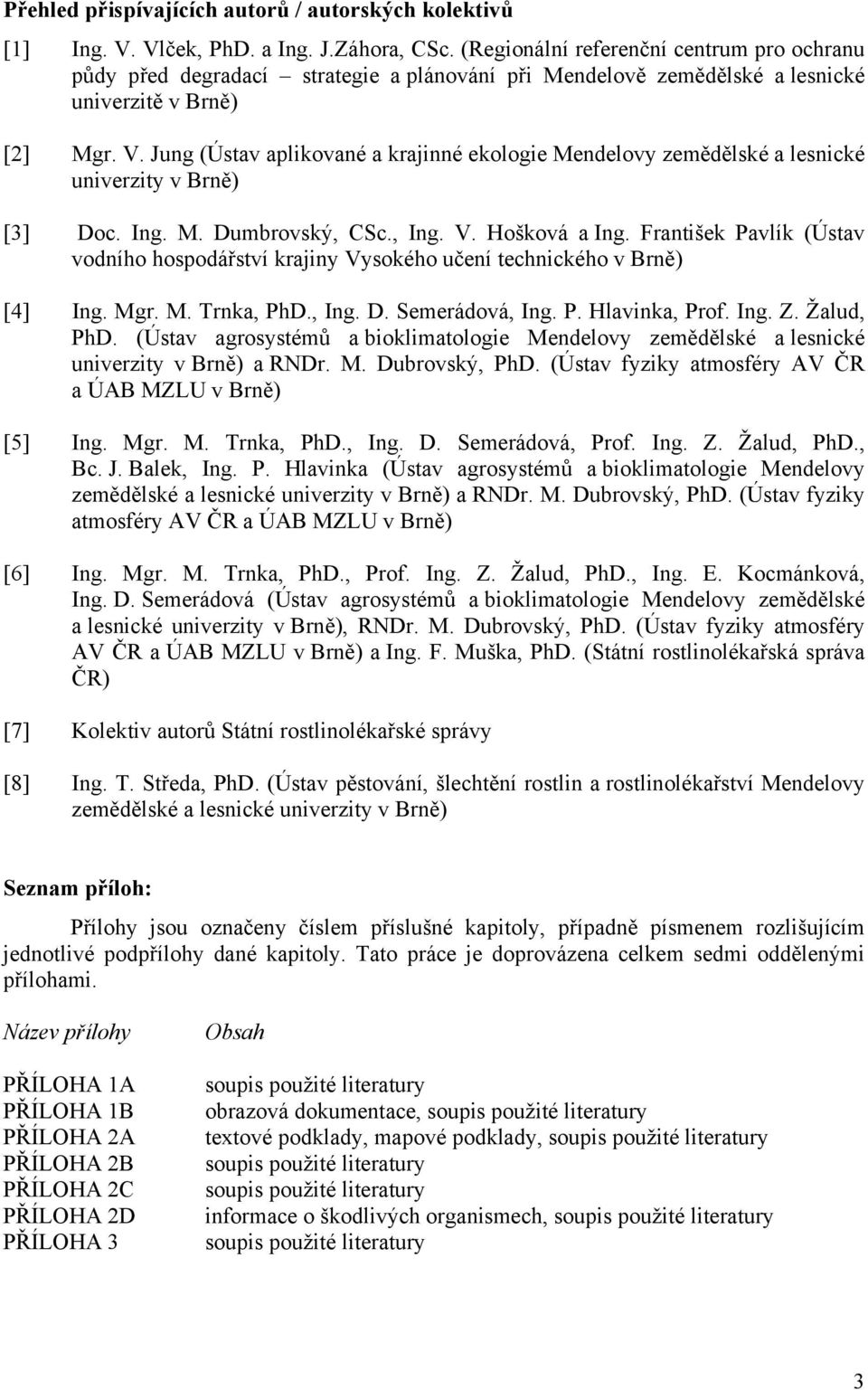 Jung (Ústav aplikované a krajinné ekologie Mendelovy zemědělské a lesnické univerzity v Brně) [3] Doc. Ing. M. Dumbrovský, CSc., Ing. V. Hošková a Ing.