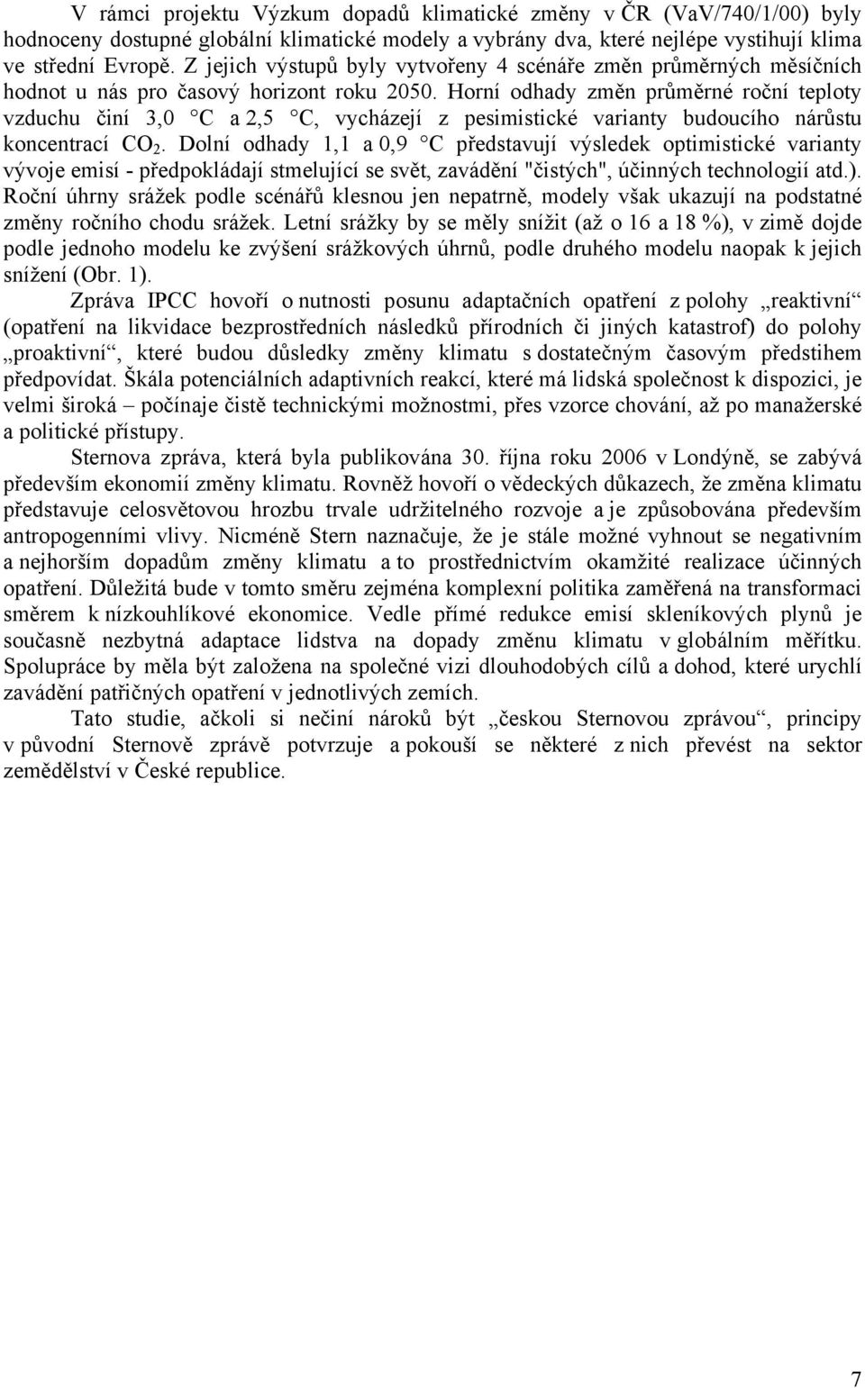 Horní odhady změn průměrné roční teploty vzduchu činí 3,0 C a 2,5 C, vycházejí z pesimistické varianty budoucího nárůstu koncentrací CO 2.