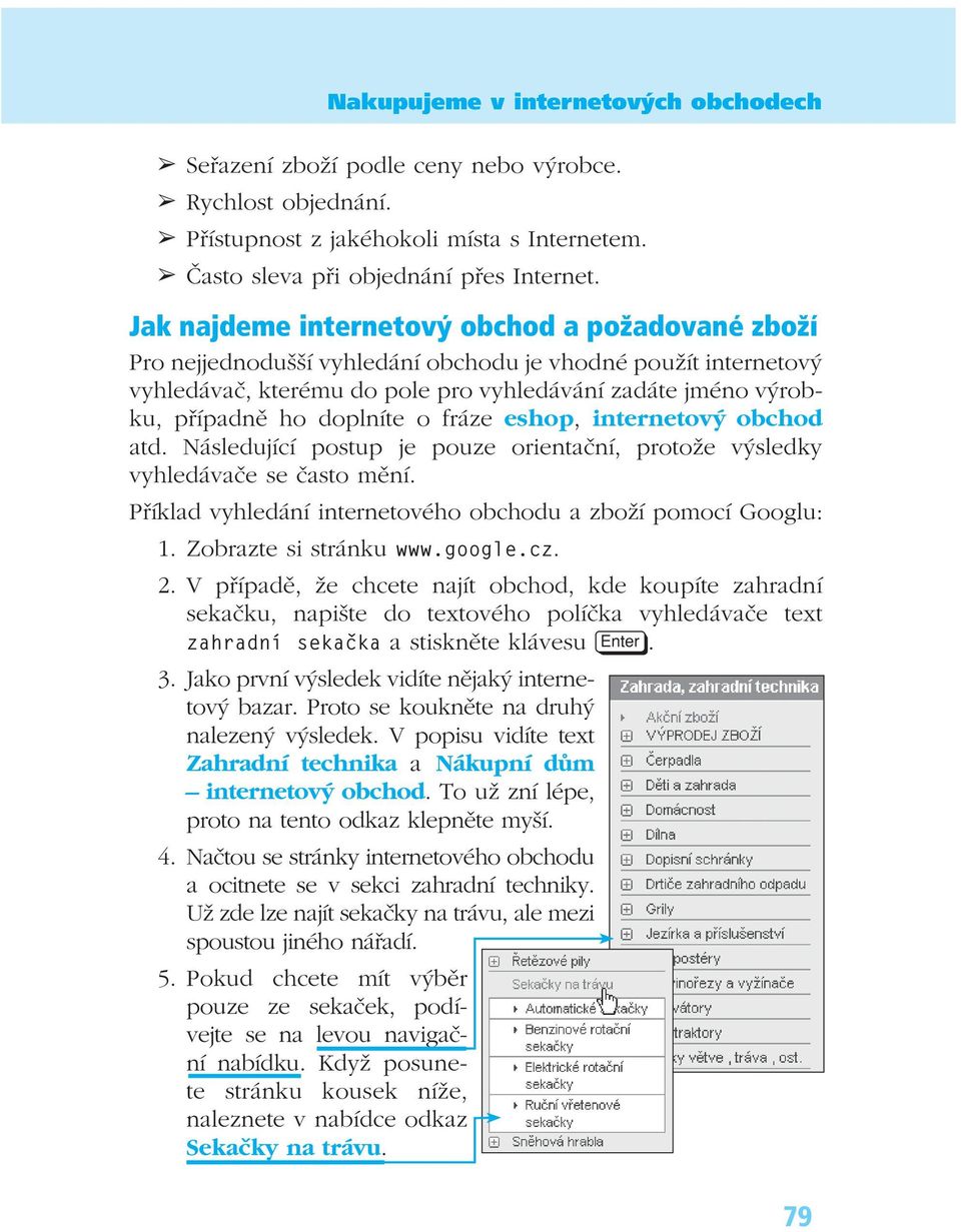 doplníte o fráze eshop, internetový obchod atd. Následující postup je pouze orientační, protože výsledky vyhledávače se často mění. Příklad vyhledání internetového obchodu a zboží pomocí Googlu: 1.