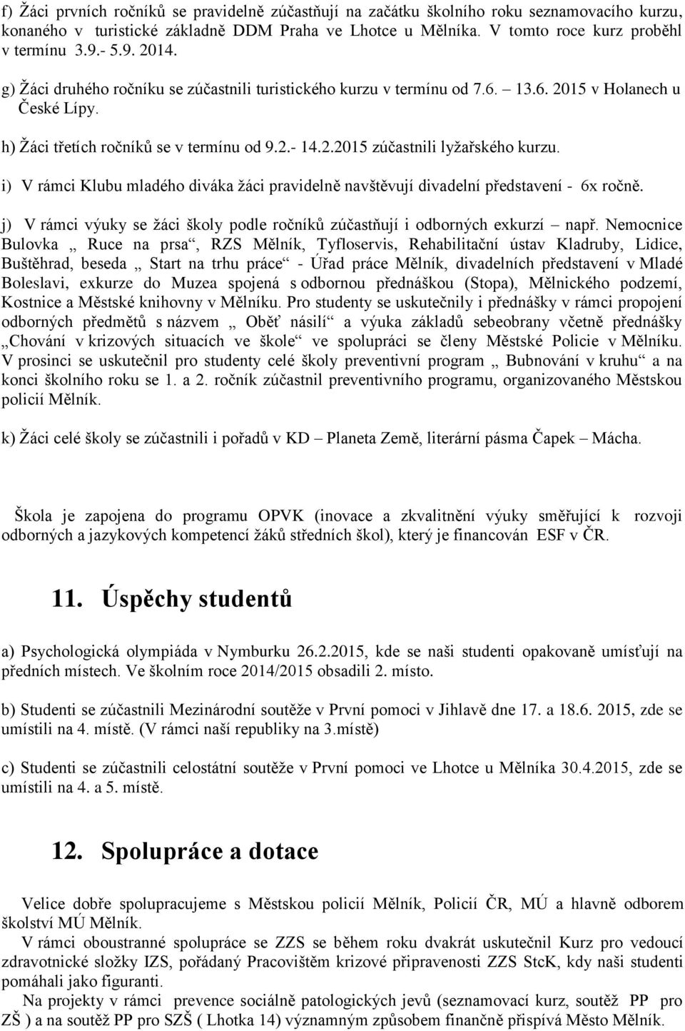 i) V rámci Klubu mladého diváka žáci pravidelně navštěvují divadelní představení - 6x ročně. j) V rámci výuky se žáci školy podle ročníků zúčastňují i odborných exkurzí např.