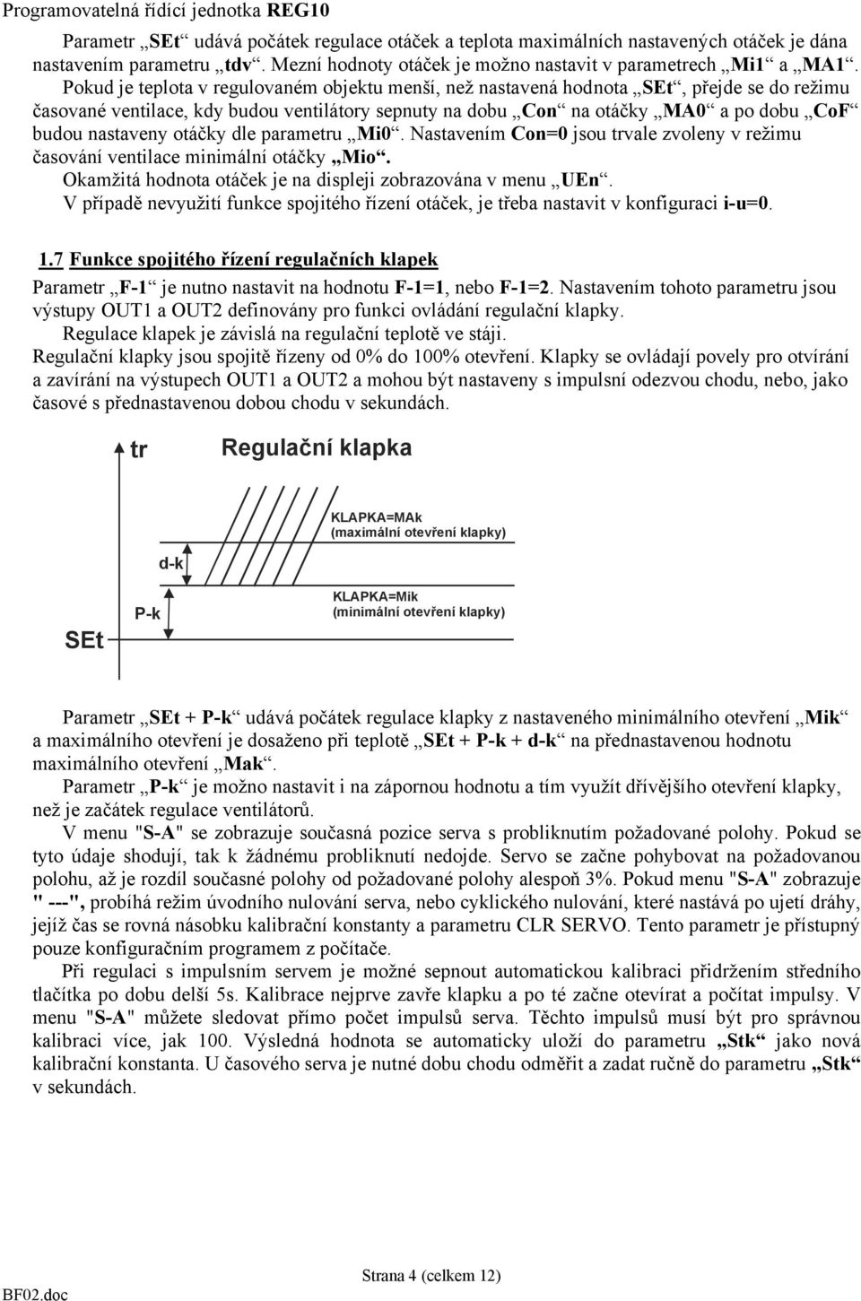 otáčky dle parameu Mi0. Nastavením Con=0 jsou vale zvoleny v režimu časování ventilace minimální otáčky Mio. Okamžitá hodnota otáček je na displeji zobrazována v menu UEn.