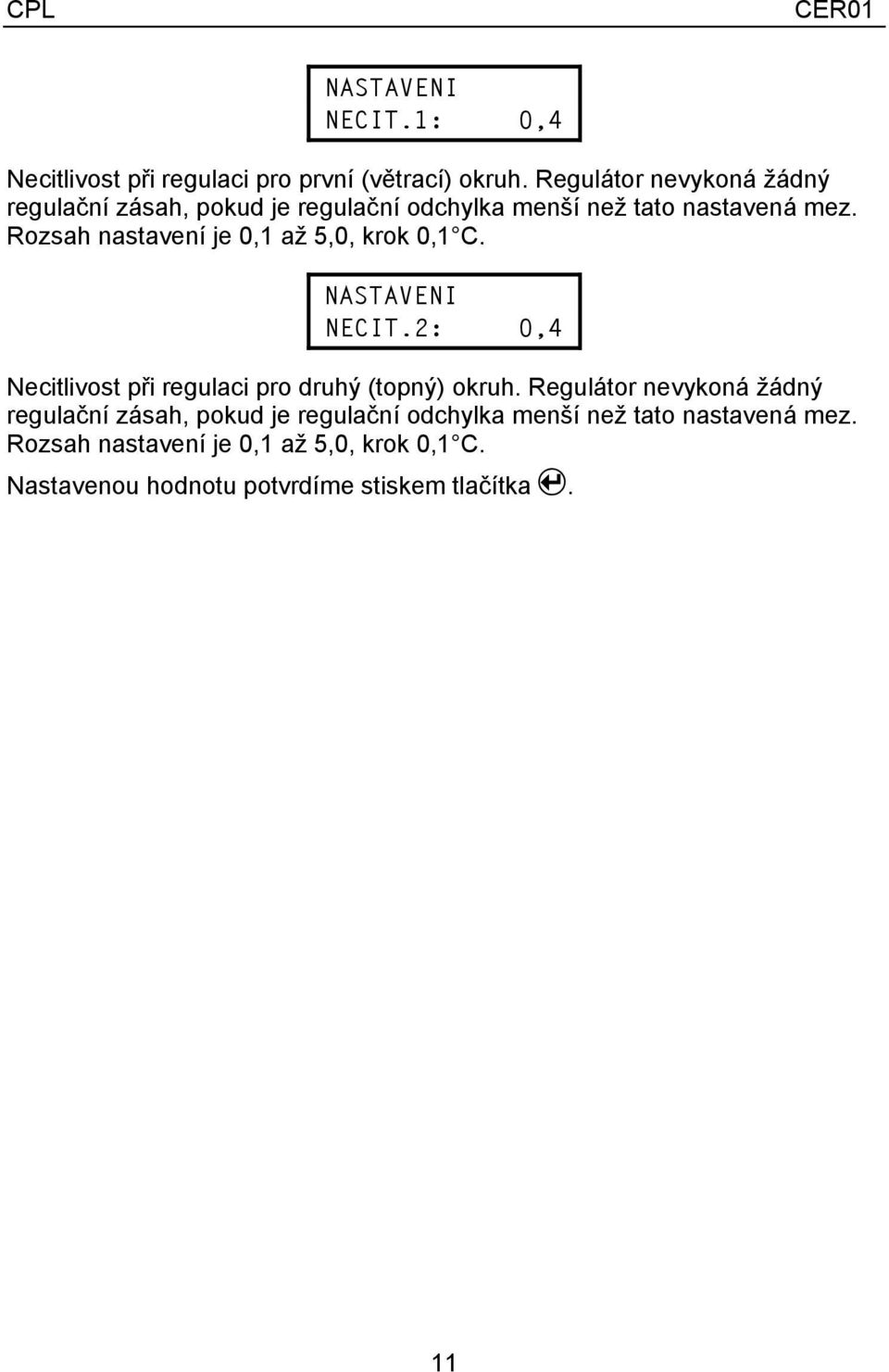 Rozsah nastavení je 0,1 až 5,0, krok 0,1 C. NECIT.2: 0,4 Necitlivost při regulaci pro druhý (topný) okruh.