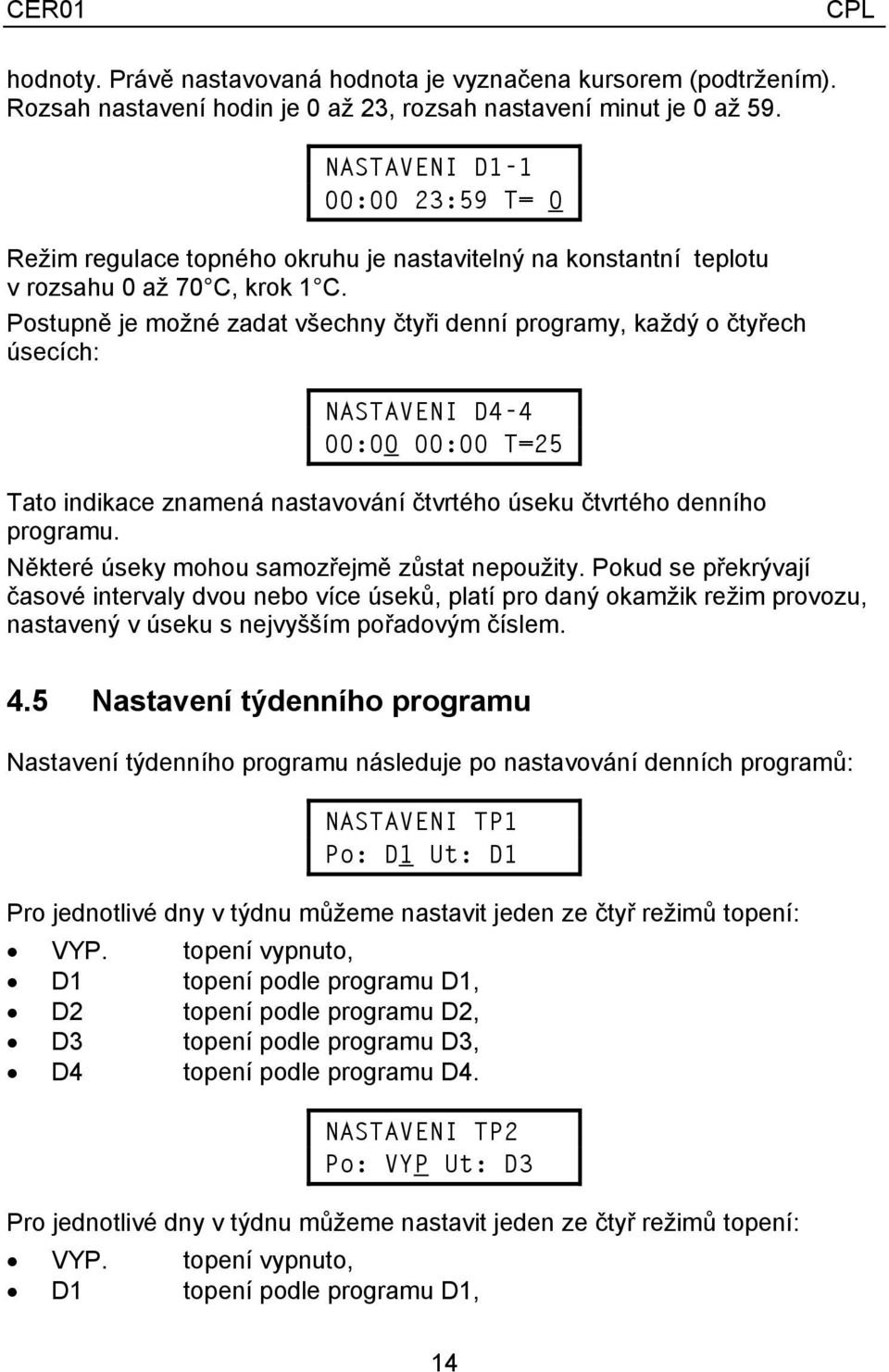 Postupně je možné zadat všechny čtyři denní programy, každý o čtyřech úsecích: D4-4 00:00 00:00 T=25 Tato indikace znamená nastavování čtvrtého úseku čtvrtého denního programu.