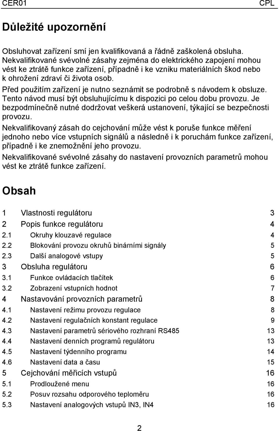 Před použitím zařízení je nutno seznámit se podrobně s návodem k obsluze. Tento návod musí být obsluhujícímu k dispozici po celou dobu provozu.