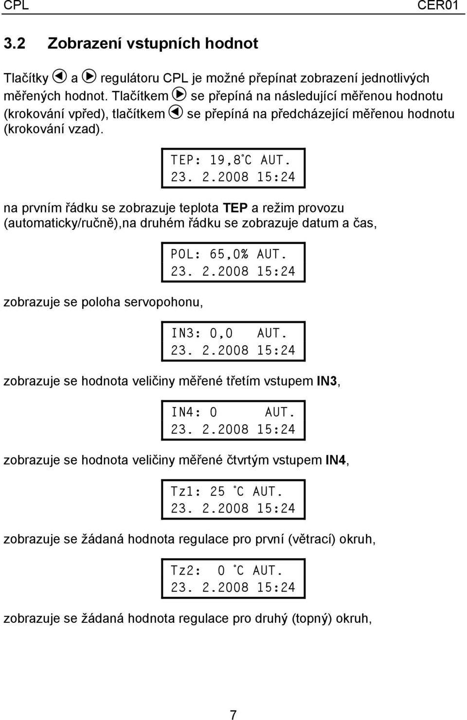 . 2.2008 15:24 na prvním řádku se zobrazuje teplota TEP a režim provozu (automaticky/ručně),na druhém řádku se zobrazuje datum a čas, zobrazuje se poloha servopohonu, POL: 65,0% AUT. 23. 2.2008 15:24 IN3: 0,0 AUT.