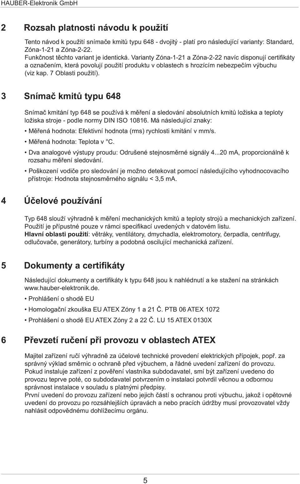 3 Snímaè kmitù typu 648 Snímaè kmitání typ 648 se používá k mìøení a sledování absolutních kmitù ložiska a teploty ložiska stroje - podle normy DIN ISO 10816.