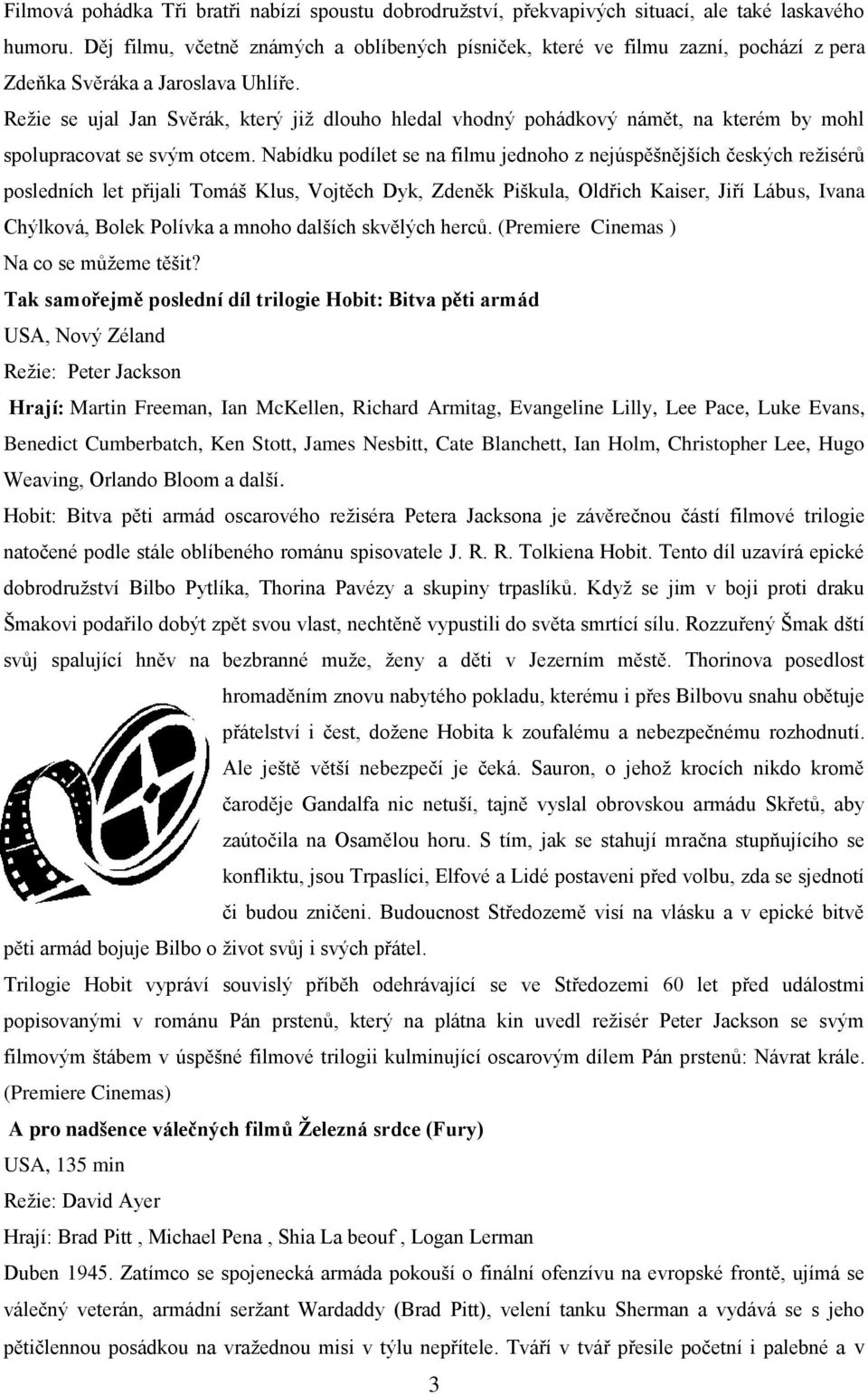 Režie se ujal Jan Svěrák, který již dlouho hledal vhodný pohádkový námět, na kterém by mohl spolupracovat se svým otcem.