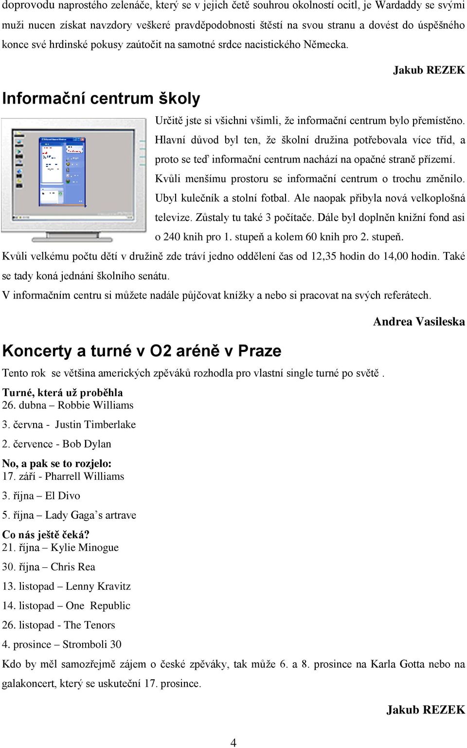 Hlavní důvod byl ten, že školní družina potřebovala více tříd, a proto se teď informační centrum nachází na opačné straně přízemí. Kvůli menšímu prostoru se informační centrum o trochu změnilo.