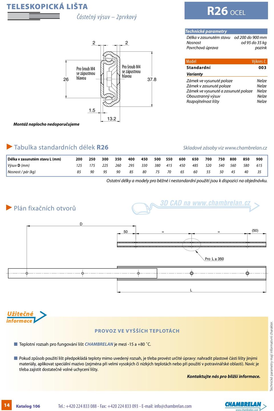 2 Tabulka standardních délek R26 élka v zasunutém stavu (mm) 200 250 300 350 400 450 500 550 600 650 700 750 800 850 900 Výsuv (mm) 125 175 225 260 295 330 380 415 450 485 520 540 560 580 615 / pár