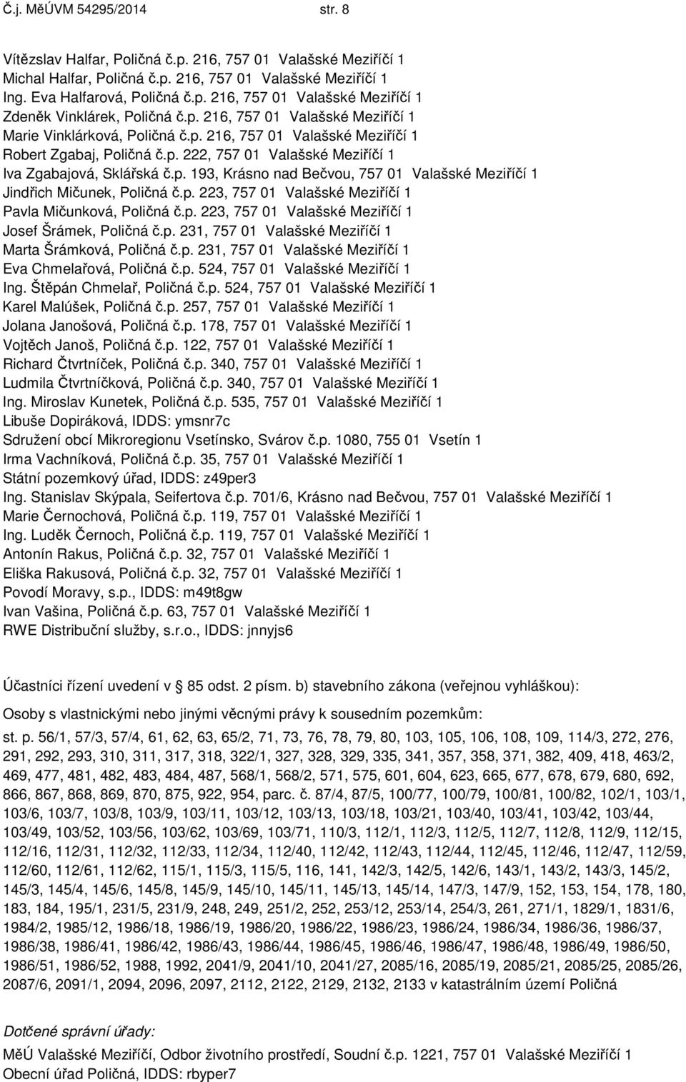 p. 223, 757 01 Valašské Meziříčí 1 Pavla Mičunková, Poličná č.p. 223, 757 01 Valašské Meziříčí 1 Josef Šrámek, Poličná č.p. 231, 757 01 Valašské Meziříčí 1 Marta Šrámková, Poličná č.p. 231, 757 01 Valašské Meziříčí 1 Eva Chmelařová, Poličná č.