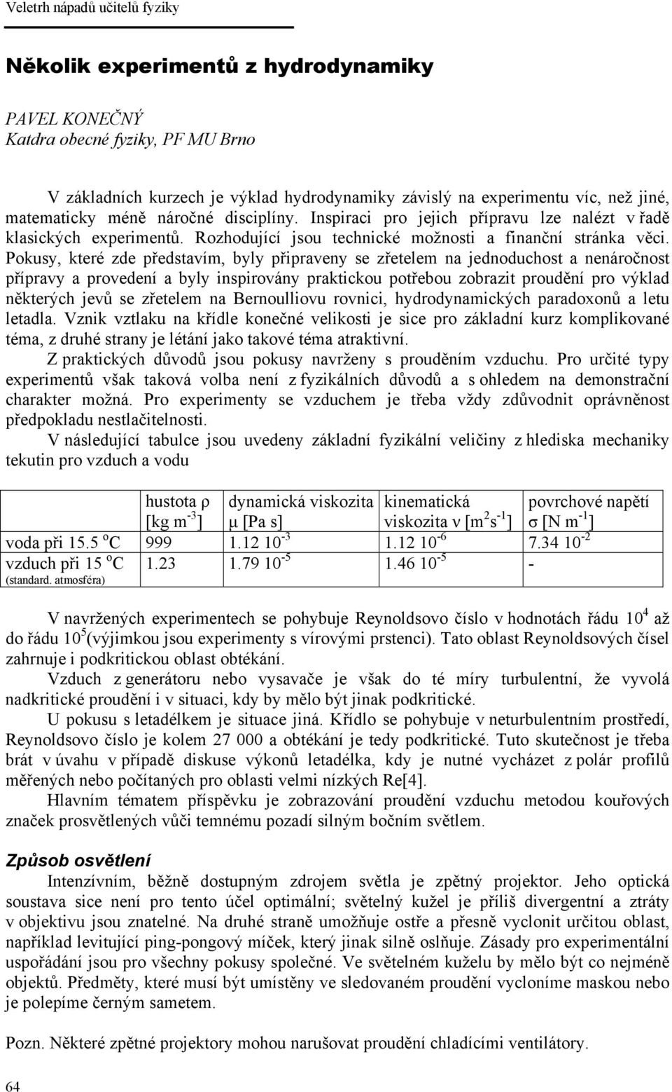 Pokusy, které zde představím, byly připraveny se zřetelem na jednoduchost a nenáročnost přípravy a provedení a byly inspirovány praktickou potřebou zobrazit proudění pro výklad některých jevů se