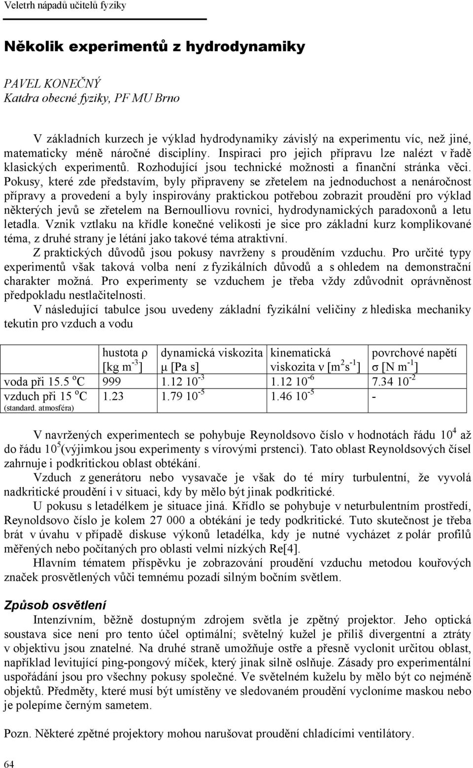 Pokusy, které zde představím, byly připraveny se zřetelem na jednoduchost a nenáročnost přípravy a provedení a byly inspirovány praktickou potřebou zobrazit proudění pro výklad některých jevů se