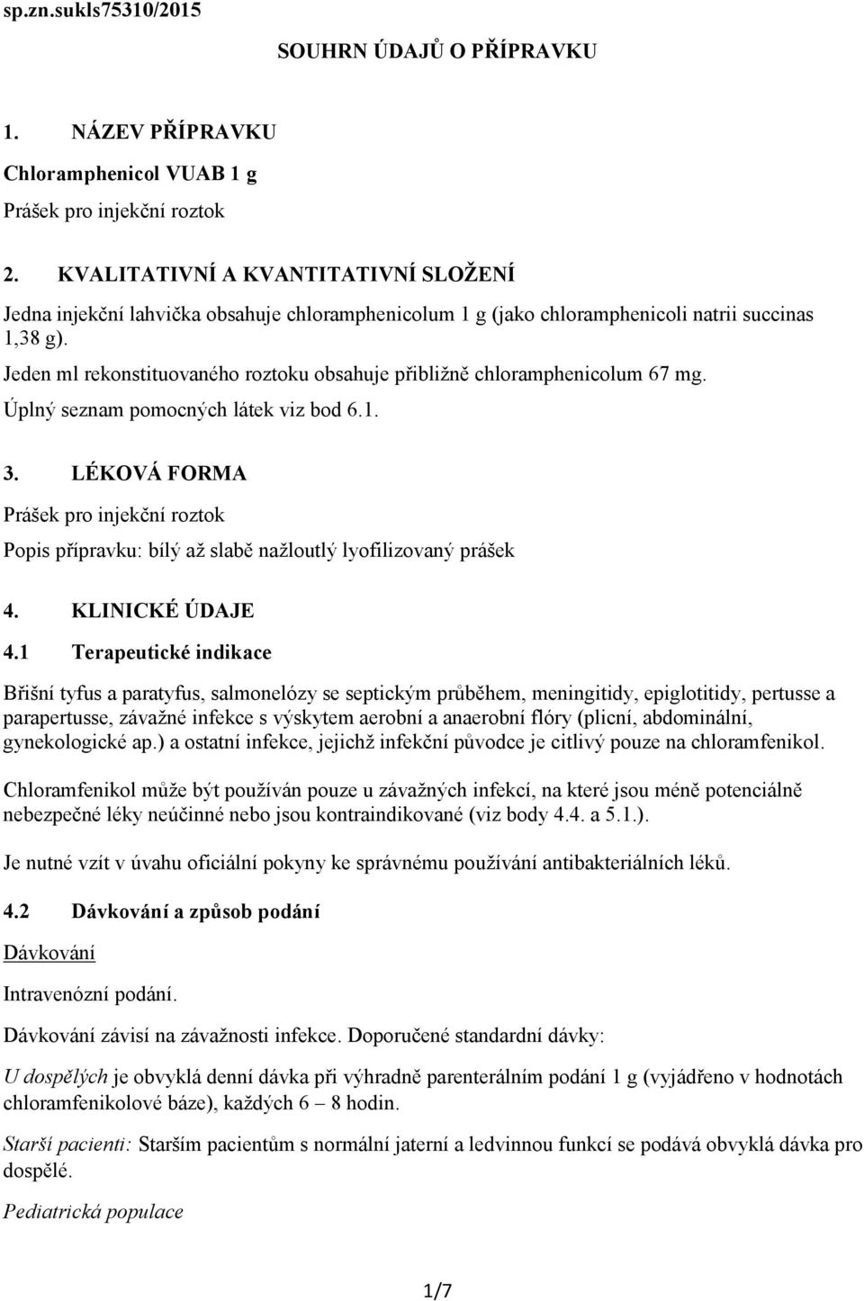 Jeden ml rekonstituovaného roztoku obsahuje přibližně chloramphenicolum 67 mg. Úplný seznam pomocných látek viz bod 6.1. 3.