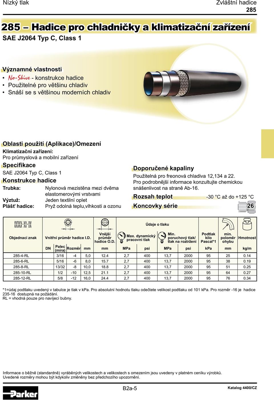 dvěma elastomerovými vrstvami Výztuž: Jeden textilní oplet Plášť hadice: Pryž odolná teplu,vlhkosti a ozonu Doporučené kapaliny Použitelná pro freonová chladiva 12,134 a 22.