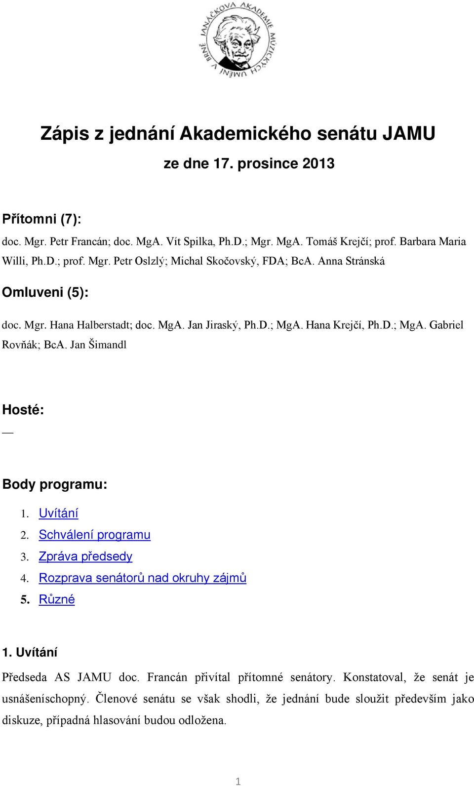 Hana Krejčí, Ph.D.; MgA. Gabriel Rovňák; BcA. Jan Šimandl Hosté: Body programu: 1. Uvítání 2. Schválení programu 3. Zpráva předsedy 4. Rozprava senátorů nad okruhy zájmů 5. Různé 1.