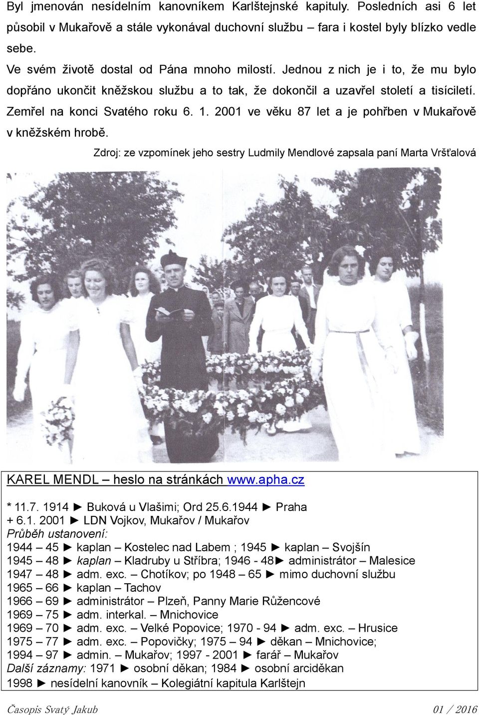 2001 ve věku 87 let a je pohřben v Mukařově v kněžském hrobě. Zdroj: ze vzpomínek jeho sestry Ludmily Mendlové zapsala paní Marta Vršťalová KAREL MENDL heslo na stránkách www.apha.cz * 11.7. 1914 Buková u Vlašimi; Ord 25.