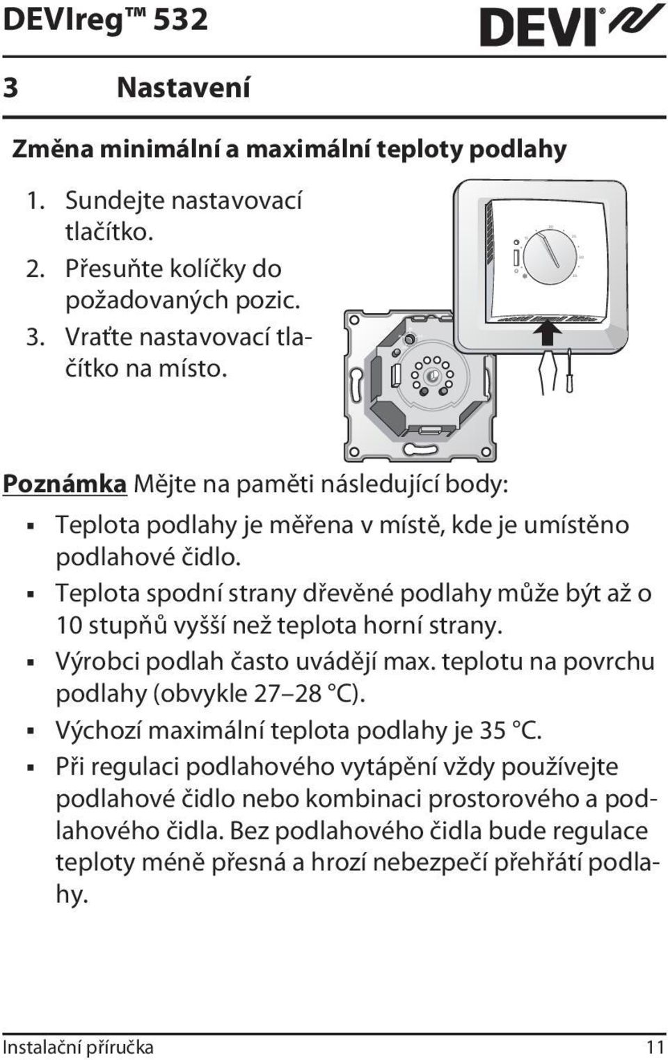 Teplota spodní strany dřevěné podlahy může být až o 10 stupňů vyšší než teplota horní strany. Výrobci podlah často uvádějí max. teplotu na povrchu podlahy (obvykle 27 28 C).