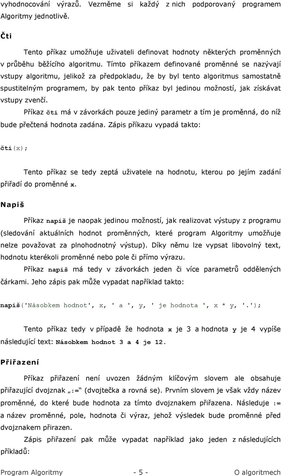 získávat vstupy zvenčí. Příkaz čti má v závorkách pouze jediný parametr a tím je proměnná, do níž bude přečtená hodnota zadána.