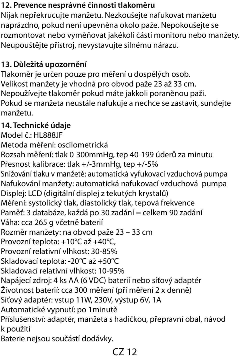 Důležitá upozornění Tlakoměr je určen pouze pro měření u dospělých osob. Velikost manžety je vhodná pro obvod paže 23 až 33 cm. Nepoužívejte tlakoměr pokud máte jakkoli poraněnou paži.