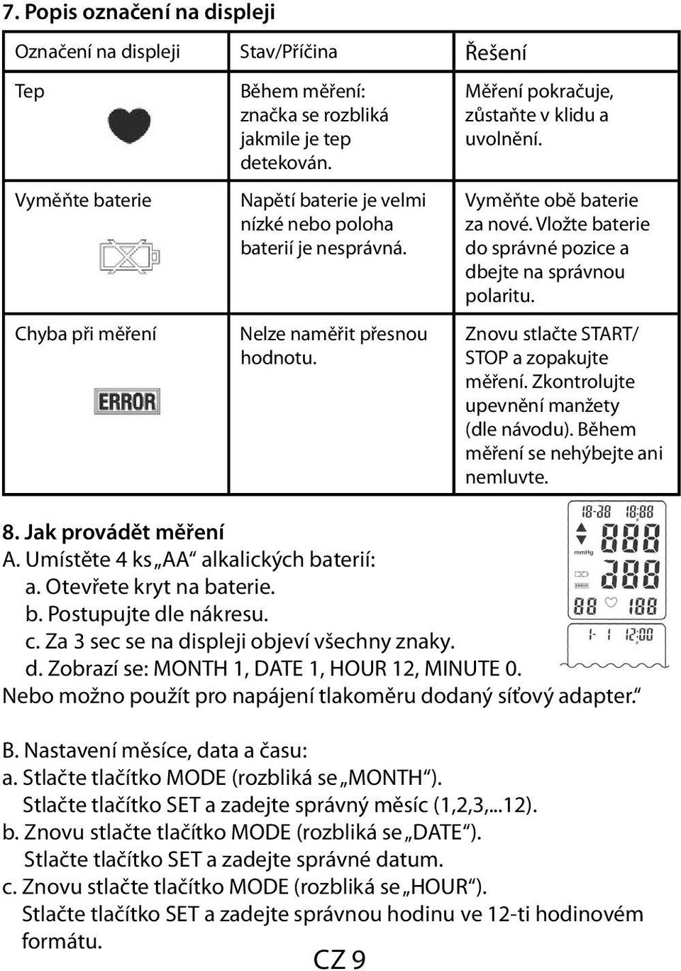 Vložte baterie do správné pozice a dbejte na správnou polaritu. Znovu stlačte START STOP a zopakujte měření. Zkontrolujte upevnění manžety (dle návodu). Během měření se nehýbejte ani nemluvte. 8.
