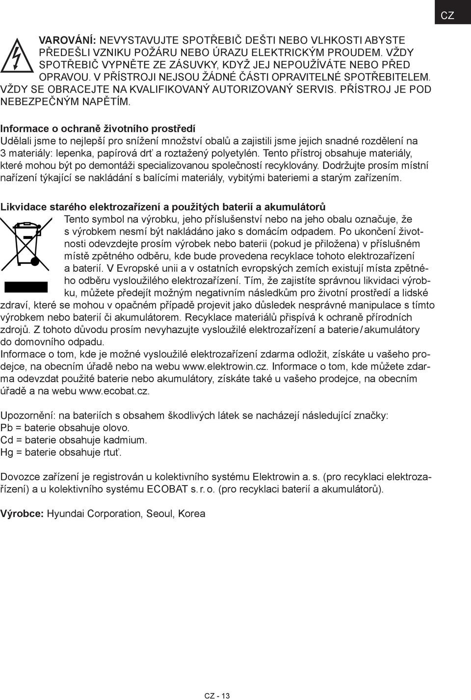 Informace o ochraně životního prostředí Udělali jsme to nejlepší pro snížení množství obalů a zajistili jsme jejich snadné rozdělení na 3 materiály: lepenka, papírová drť a roztažený polyetylén.