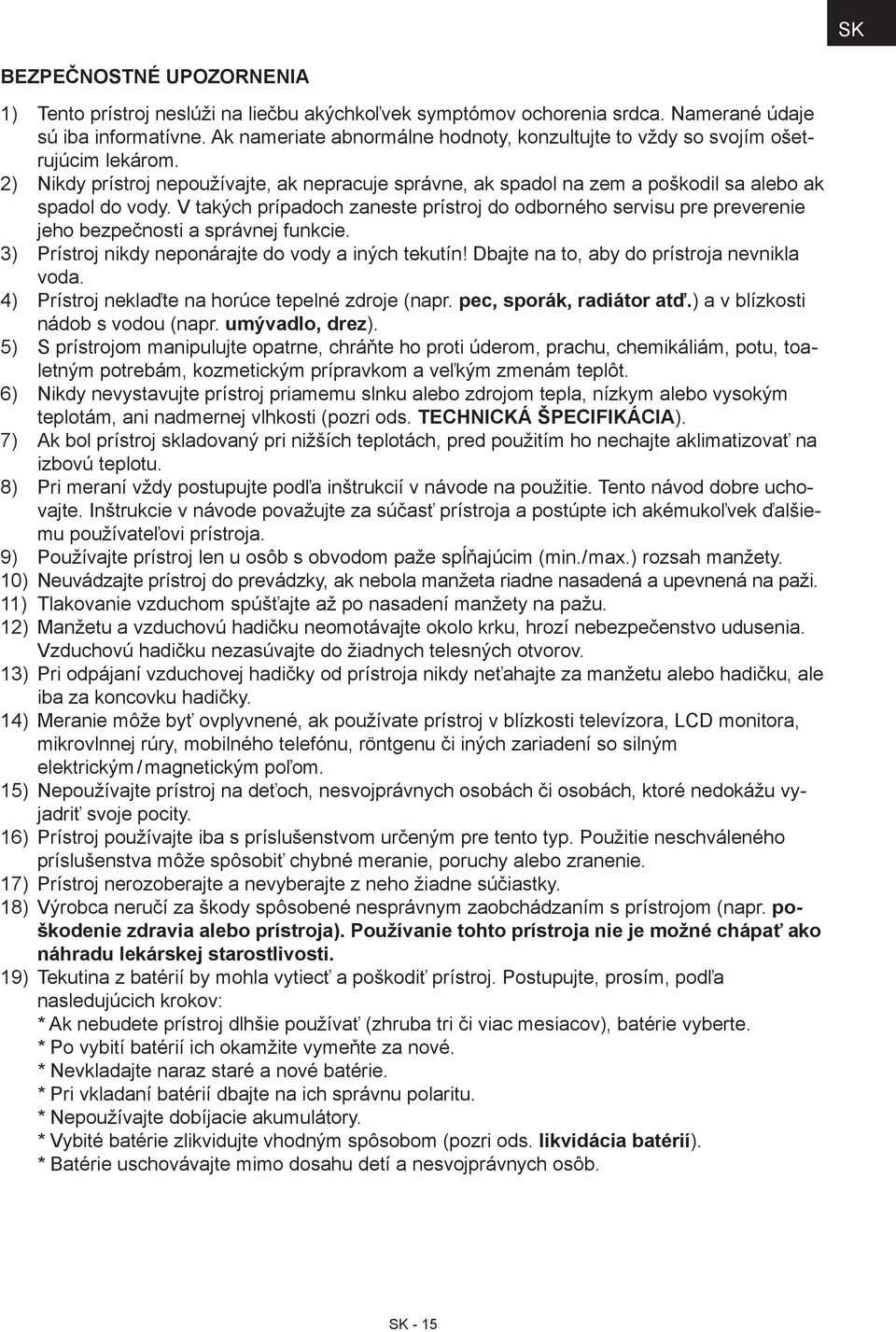 V takých prípadoch zaneste prístroj do odborného servisu pre preverenie jeho bezpečnosti a správnej funkcie. 3) Prístroj nikdy neponárajte do vody a iných tekutín!