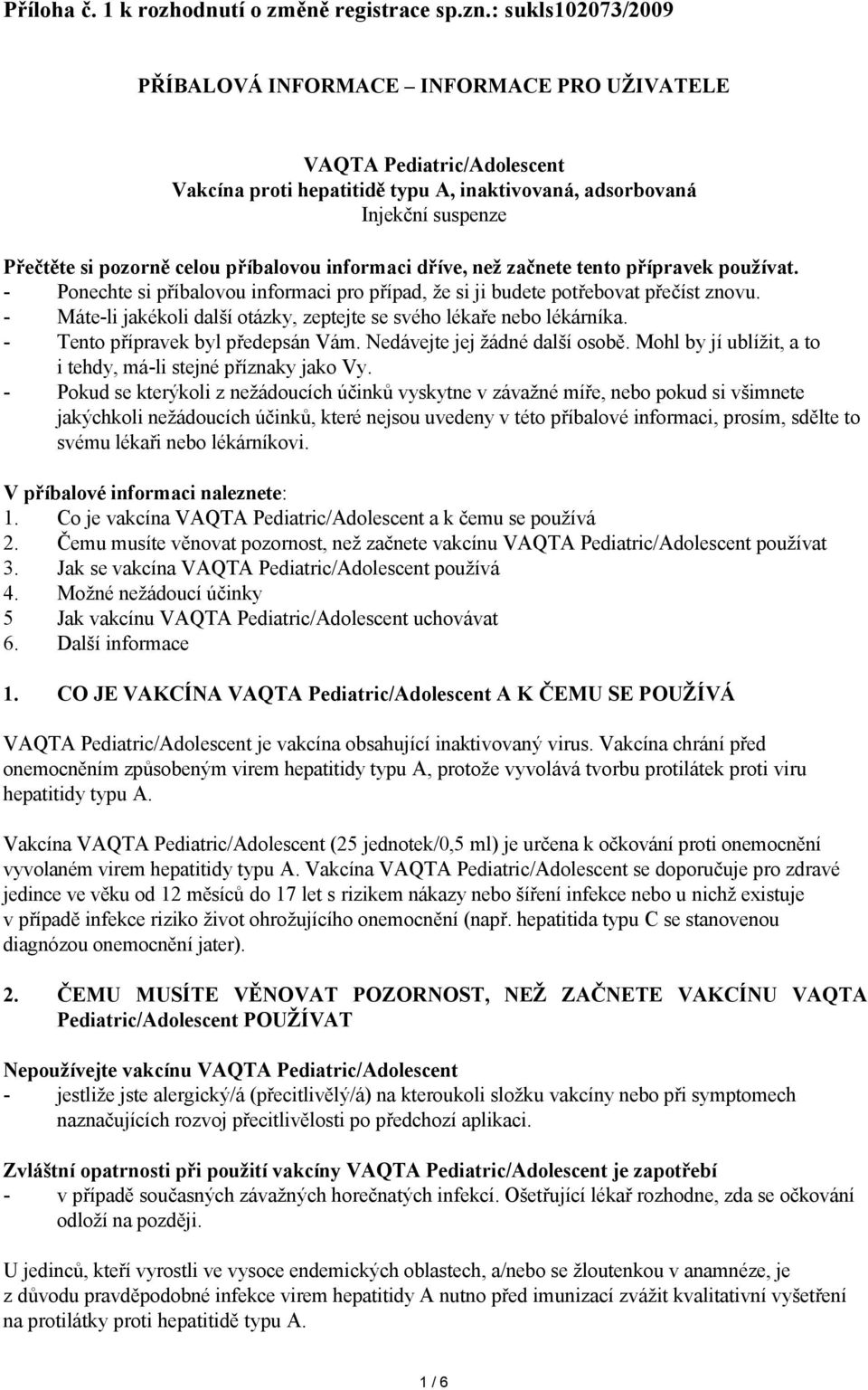 příbalovou informaci dříve, než začnete tento přípravek používat. - Ponechte si příbalovou informaci pro případ, že si ji budete potřebovat přečíst znovu.