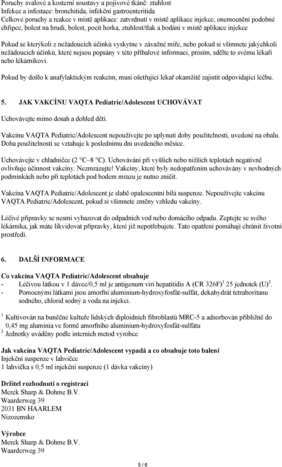 si všimnete jakýchkoli nežádoucích účinků, které nejsou popsány v této příbalové informaci, prosím, sdělte to svému lékaři nebo lékárníkovi.