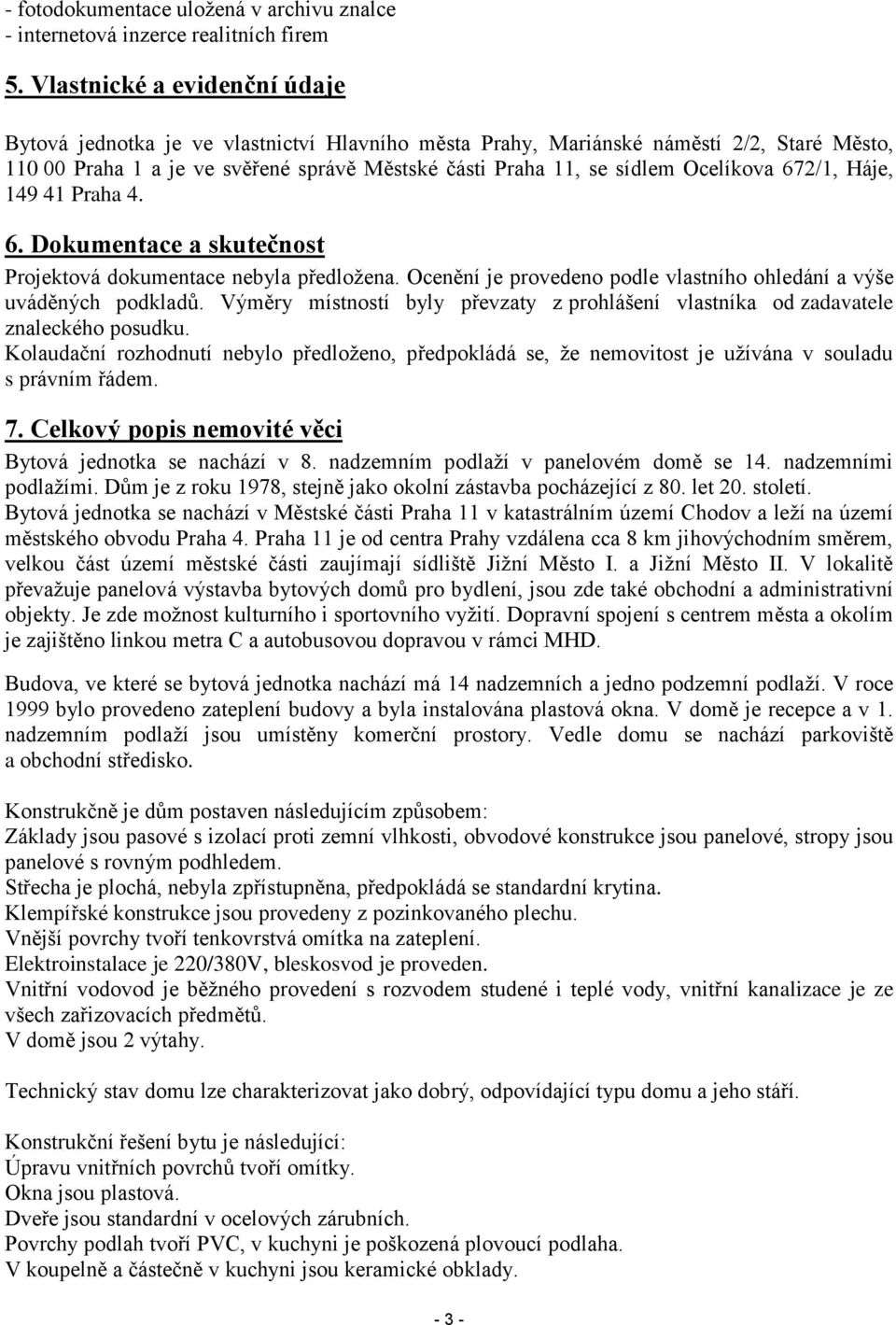 Ocelíkova 672/1, Háje, 149 41 Praha 4. 6. Dokumentace a skutečnost Projektová dokumentace nebyla předložena. Ocenění je provedeno podle vlastního ohledání a výše uváděných podkladů.