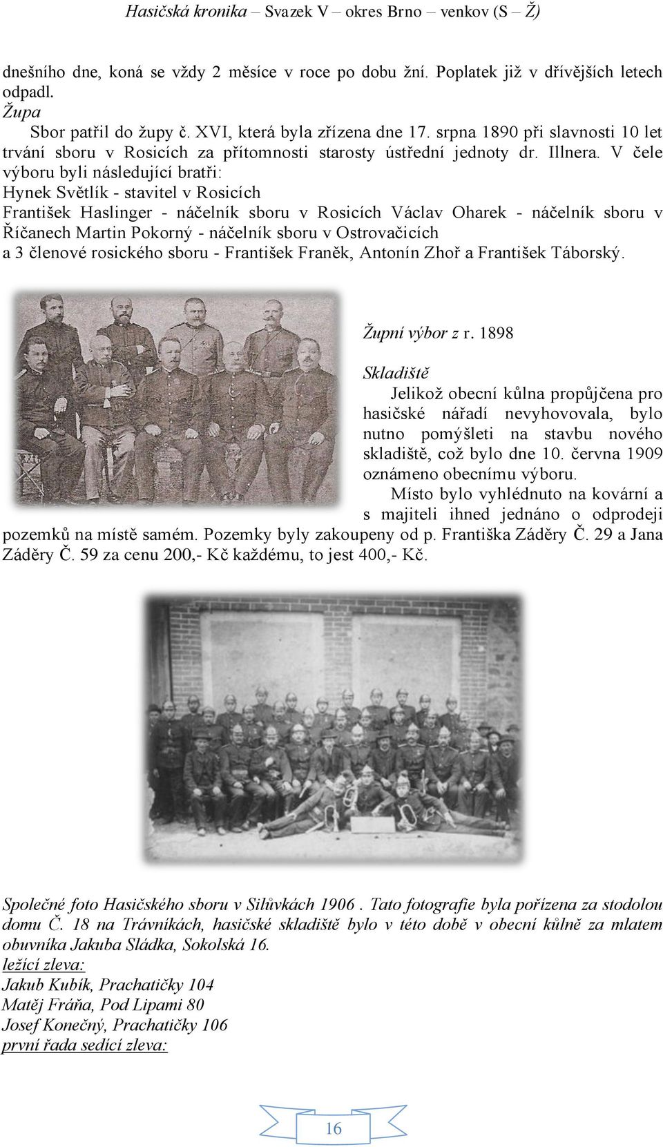 V čele výboru byli následující bratři: Hynek Světlík - stavitel v Rosicích František Haslinger - náčelník sboru v Rosicích Václav Oharek - náčelník sboru v Říčanech Martin Pokorný - náčelník sboru v