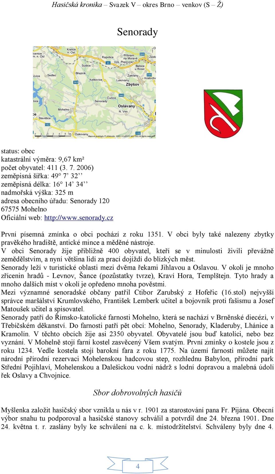 cz První písemná zmínka o obci pochází z roku 1351. V obci byly také nalezeny zbytky pravěkého hradiště, antické mince a měděné nástroje.