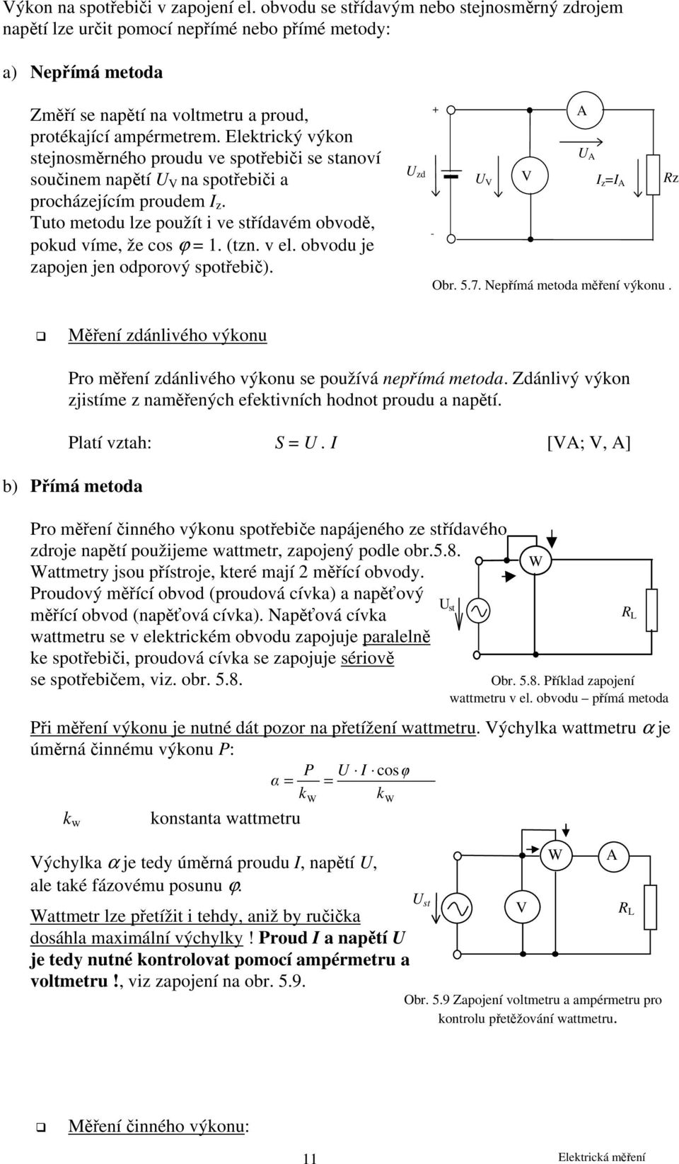 Elektrický výkon stejnosměrného proudu ve spotřebiči se stanoví součinem napětí V na spotřebiči a procházejícím proudem z. Tuto metodu lze použít i ve střídavém obvodě, pokud víme, že cos ϕ = 1. (tzn.