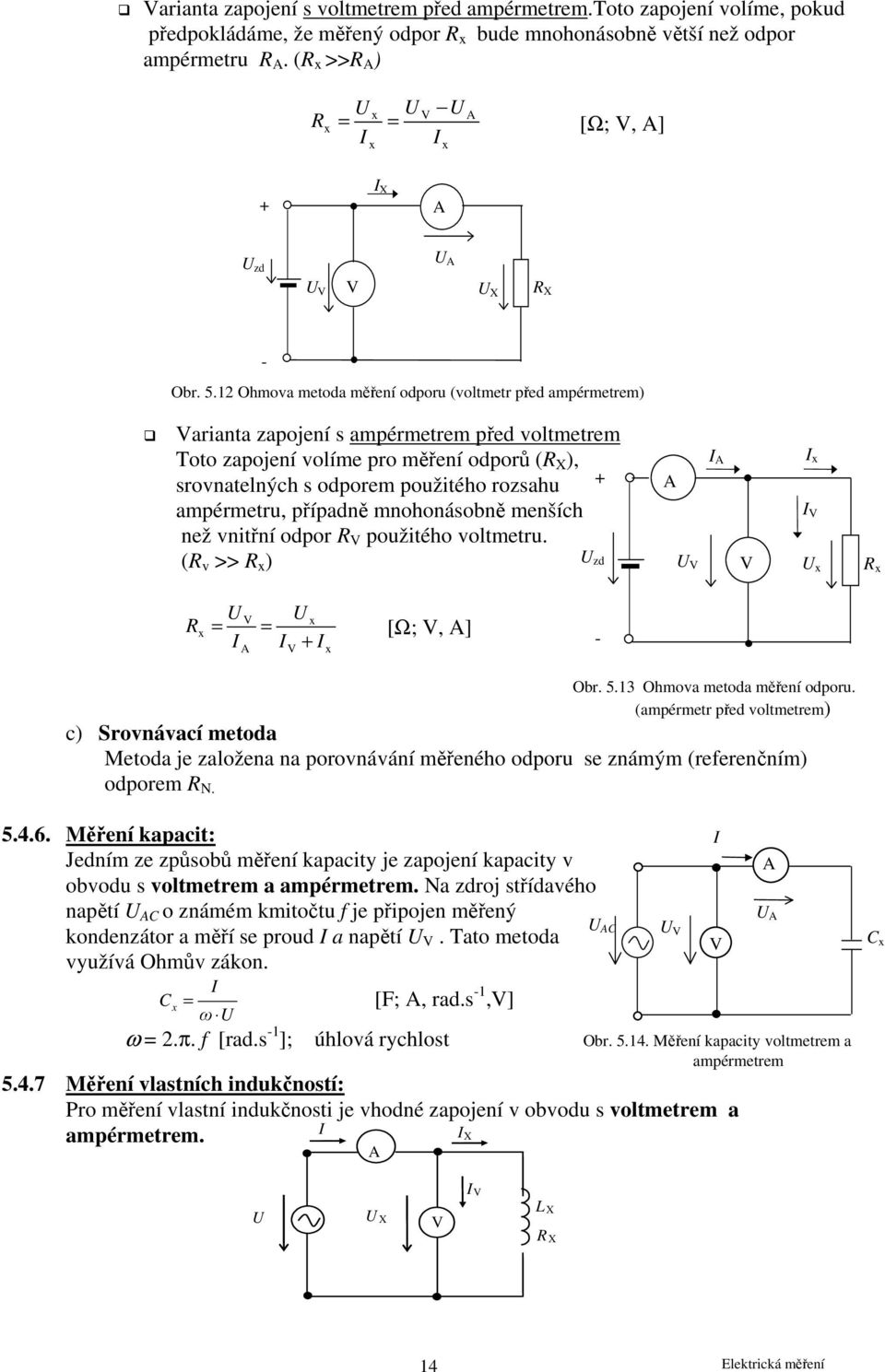 ampérmetru, případně mnohonásobně menších než vnitřní odpor V použitého voltmetru. ( v >> ) zd V V V V = = [Ω; V, ] V + - Obr. 5.13 Ohmova metoda měření odporu.