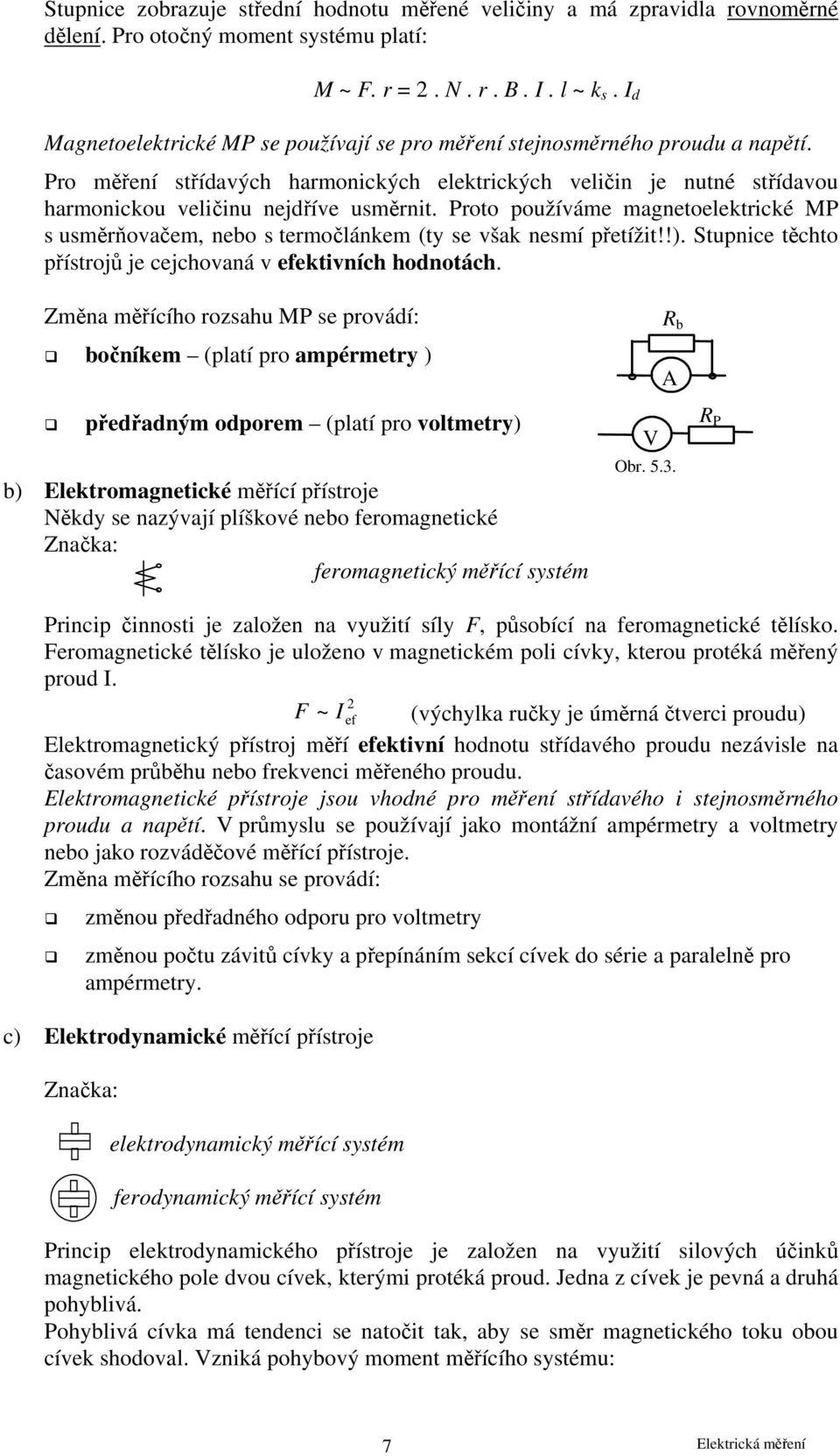 Proto používáme magnetoelektrické MP s usměrňovačem, nebo s termočlánkem (ty se však nesmí přetížit!!). Stupnice těchto přístrojů je cejchovaná v efektivních hodnotách.