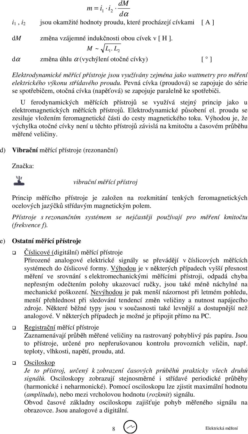 Pevná cívka (proudová) se zapojuje do série se spotřebičem, otočná cívka (napěťová) se zapojuje paralelně ke spotřebiči.