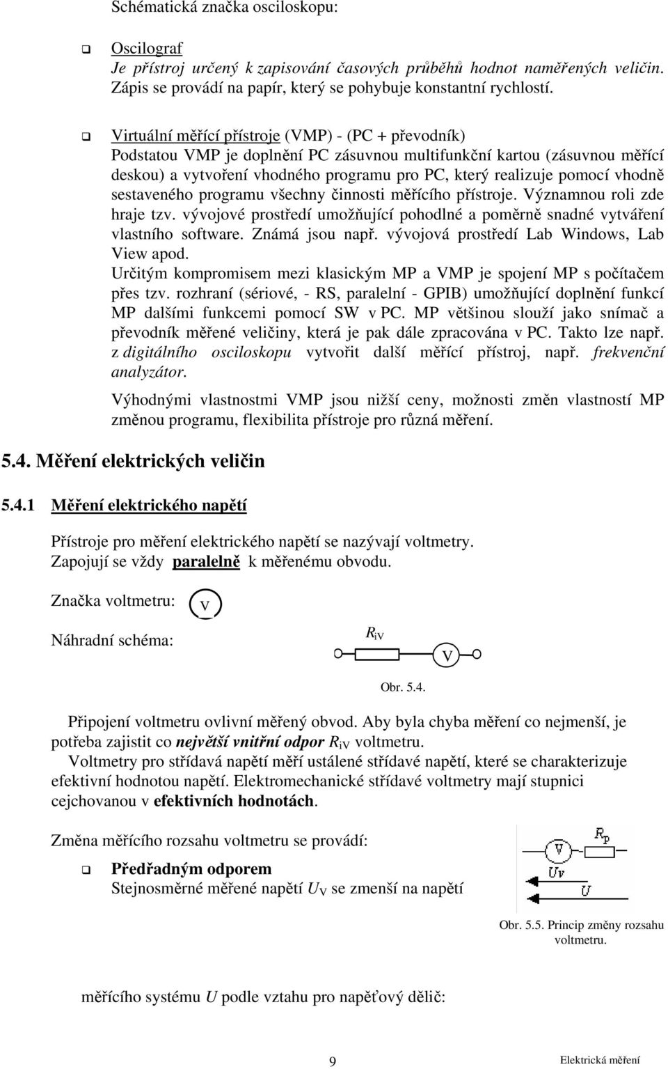 vhodně sestaveného programu všechny činnosti měřícího přístroje. Významnou roli zde hraje tzv. vývojové prostředí umožňující pohodlné a poměrně snadné vytváření vlastního software. Známá jsou např.