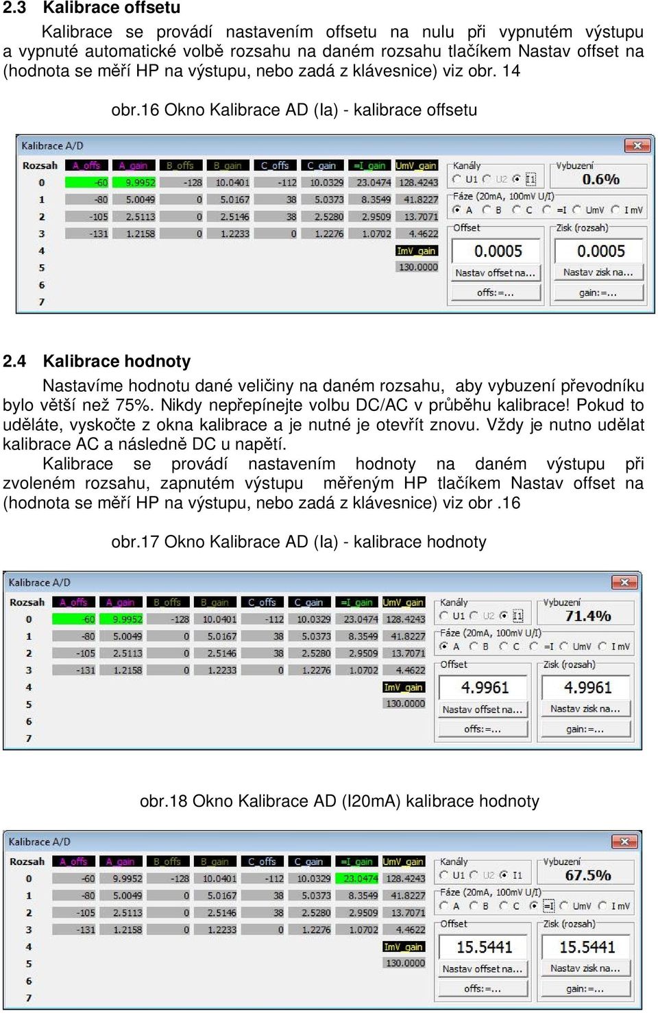 4 Kalibrace hodnoty Nastavíme hodnotu dané veli iny na daném rozsahu, aby vybuzení p evodníku bylo v tší než 75%. Nikdy nep epínejte volbu DC/AC v pr hu kalibrace!