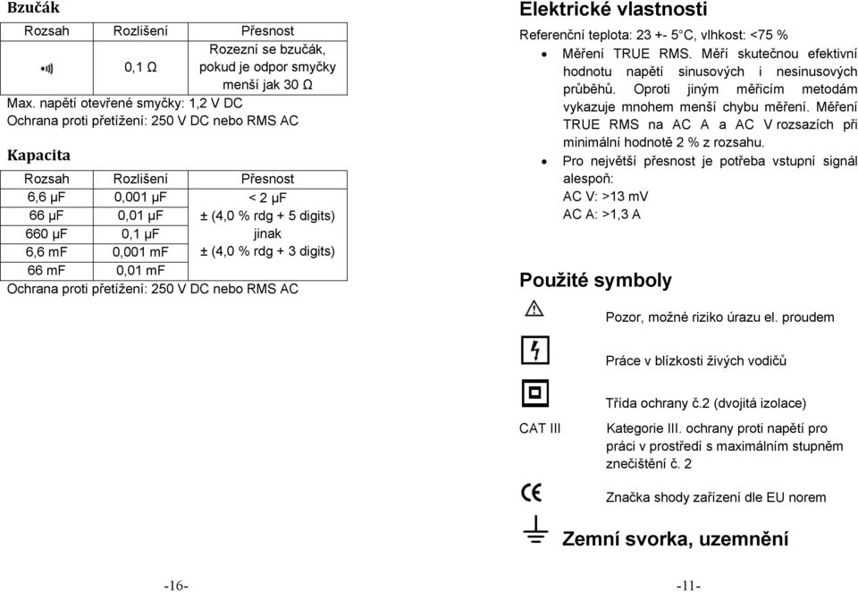 + 3 digits) 66 mf 0,01 mf Ochrana proti přetížení: 250 V DC nebo RMS AC Elektrické vlastnosti Referenční teplota: 23 +- 5 C, vlhkost: <75 % Měření TRUE RMS.