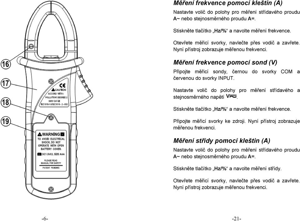 Měření frekvence pomocí sond (V) Nastavte volič do polohy pro měření střídavého a stejnosměrného napětí. Stiskněte tlačítko Hz/% a navolte měření frekvence. Připojte měřicí svorky ke zdroji.