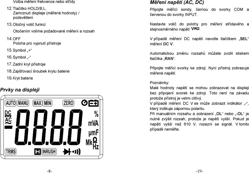 Kryt baterie Prvky na displeji Měření napětí (AC, DC) Nastavte volič do polohy pro měření střídavého a stejnosměrného napětí. V případě měření DC napětí navolte tlačítkem SEL měření DC V.