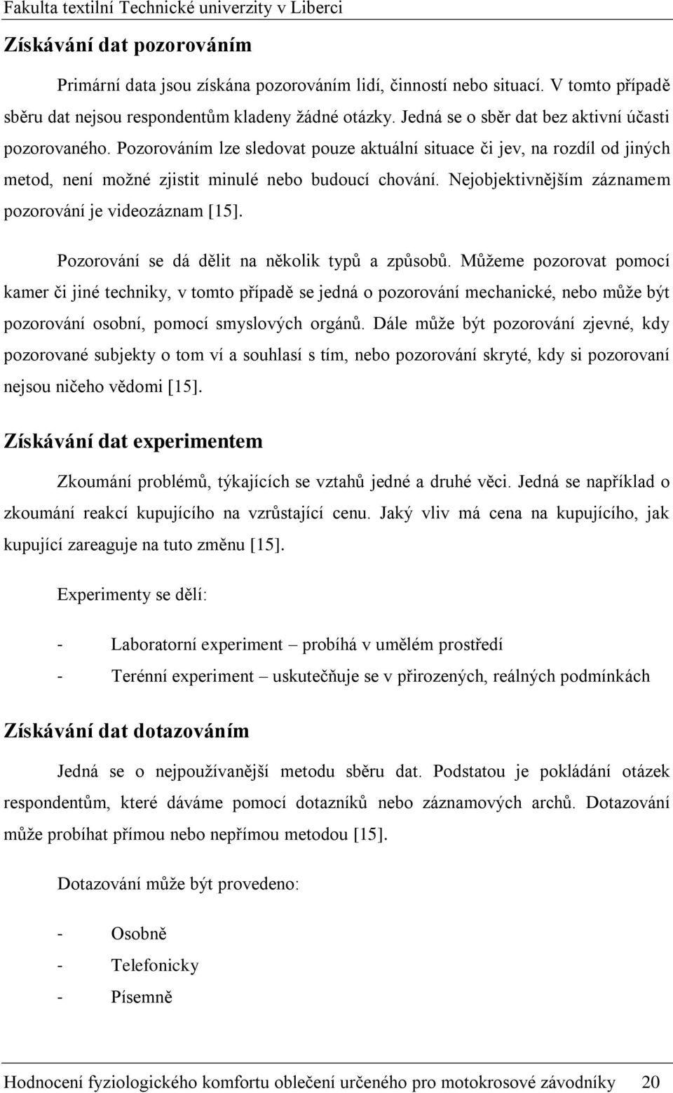 Nejobjektivnějším záznamem pozorování je videozáznam [15]. Pozorování se dá dělit na několik typů a způsobů.