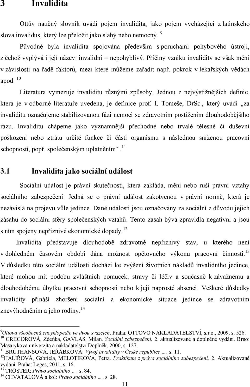 9 Původně byla invalidita spojována především s poruchami pohybového ústrojí, z čehoţ vyplývá i její název: invalidní = nepohyblivý.