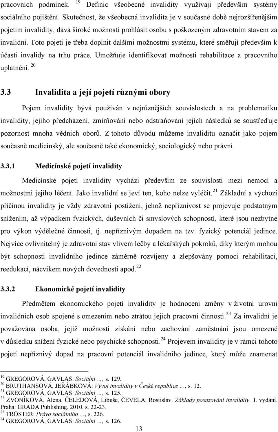 Toto pojetí je třeba doplnit dalšími moţnostmi systému, které směřují především k účasti invalidy na trhu práce. Umoţňuje identifikovat moţnosti rehabilitace a pracovního uplatnění. 20 3.