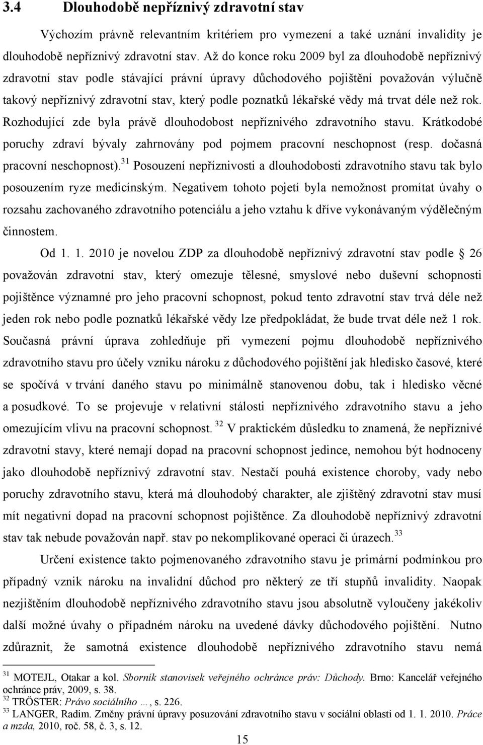 vědy má trvat déle neţ rok. Rozhodující zde byla právě dlouhodobost nepříznivého zdravotního stavu. Krátkodobé poruchy zdraví bývaly zahrnovány pod pojmem pracovní neschopnost (resp.