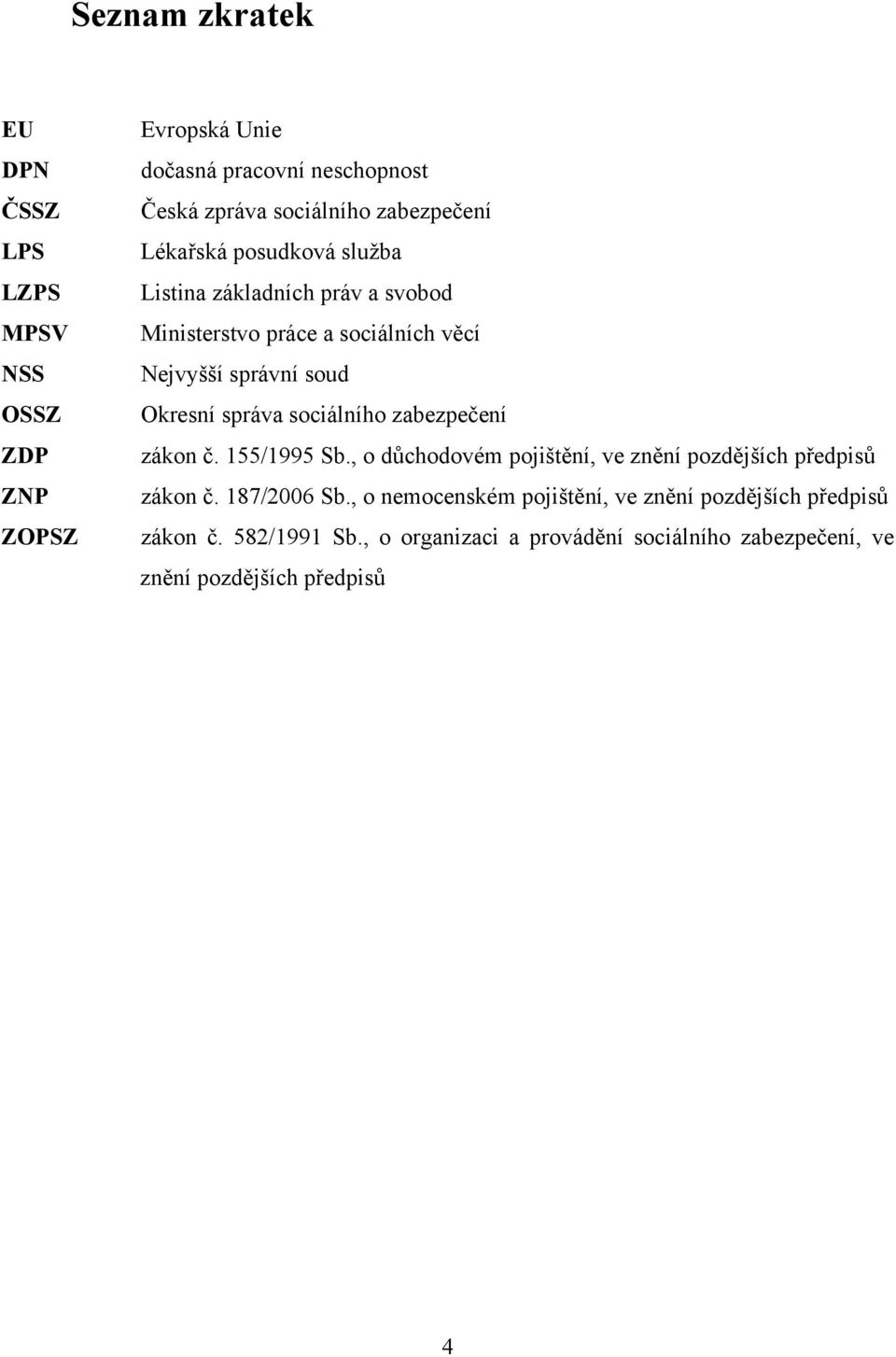 správa sociálního zabezpečení zákon č. 155/1995 Sb., o důchodovém pojištění, ve znění pozdějších předpisů zákon č. 187/2006 Sb.