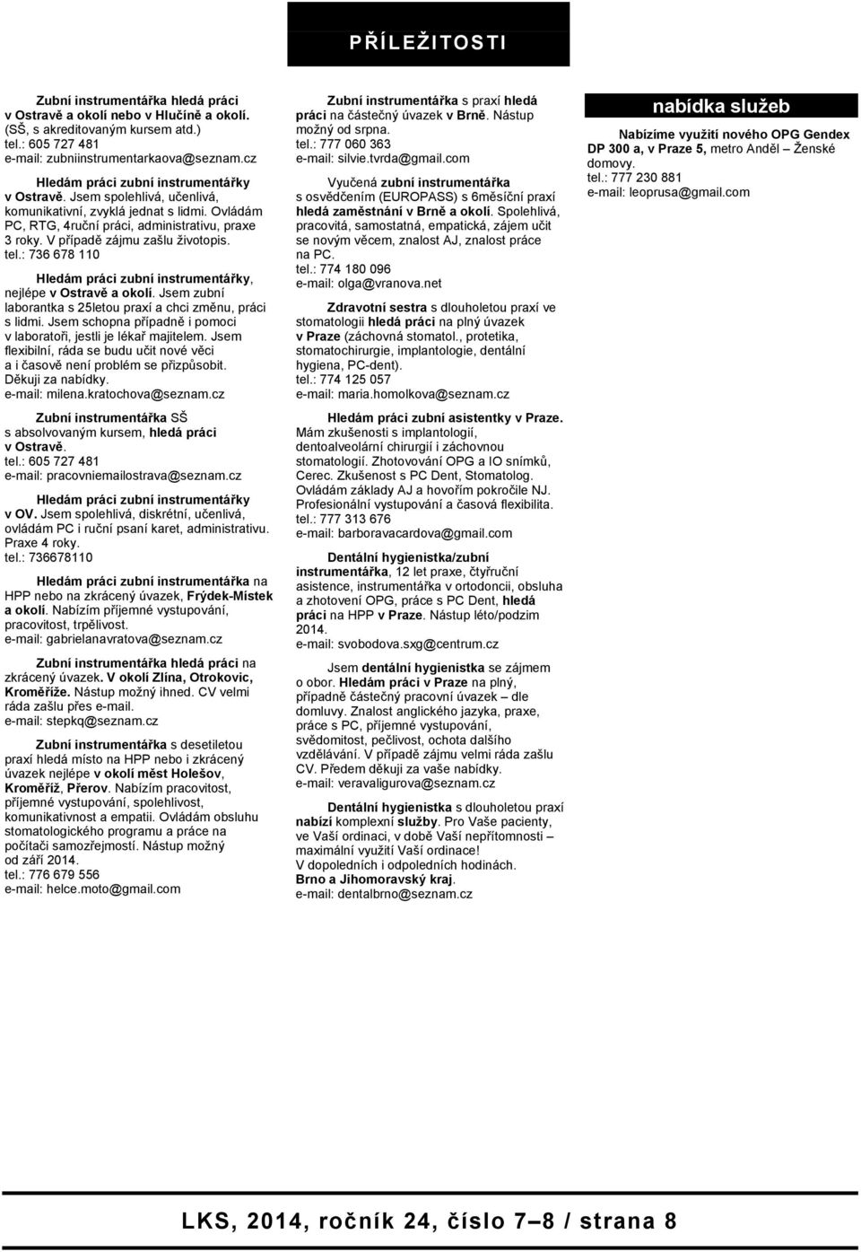 V případě zájmu zašlu životopis. tel.: 736 678 110 Hledám práci zubní instrumentářky, nejlépe v Ostravě a okolí. Jsem zubní laborantka s 25letou praxí a chci změnu, práci s lidmi.