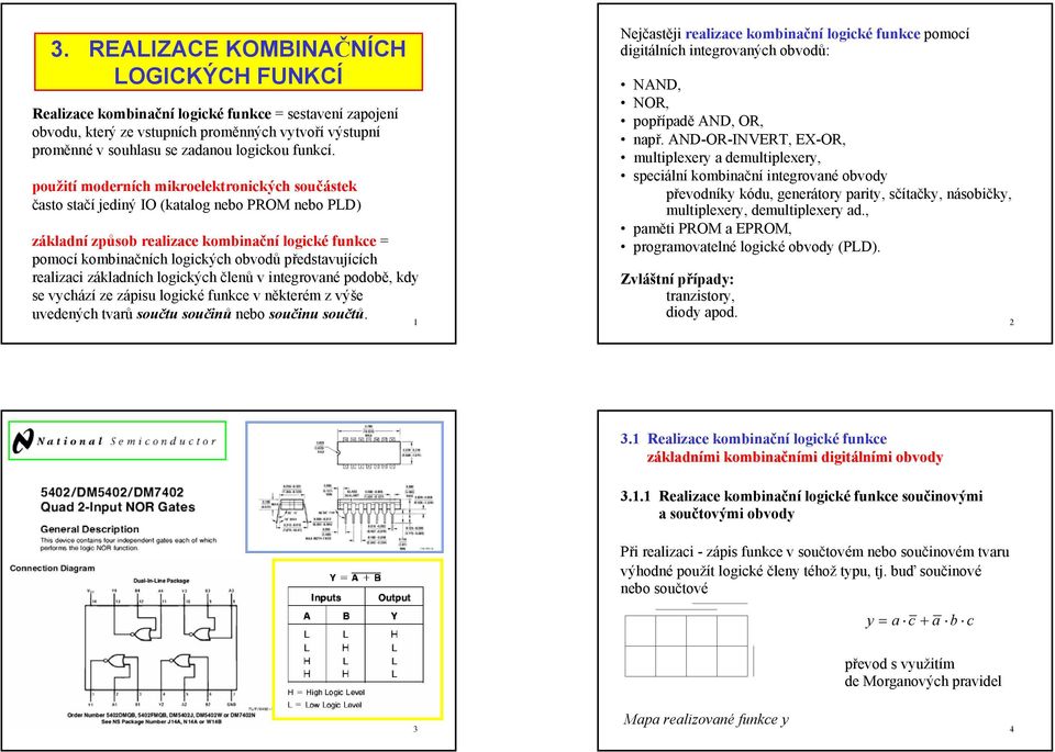 použití moderních mikroelektronických součástek často stačí jediný IO (katalog nebo PROM nebo PLD základní způsob realizace kombinační logické funkce = pomocí kombinačních logických obvodů