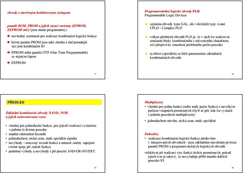 Programmable se stejným čipem EEPROM Programovatelné logické obvody PLD Programmable Logic Devices zejména obvody typu GAL, ale i složitější typy zvané CPLD - Complex PLD velkou předností obvodů PLD